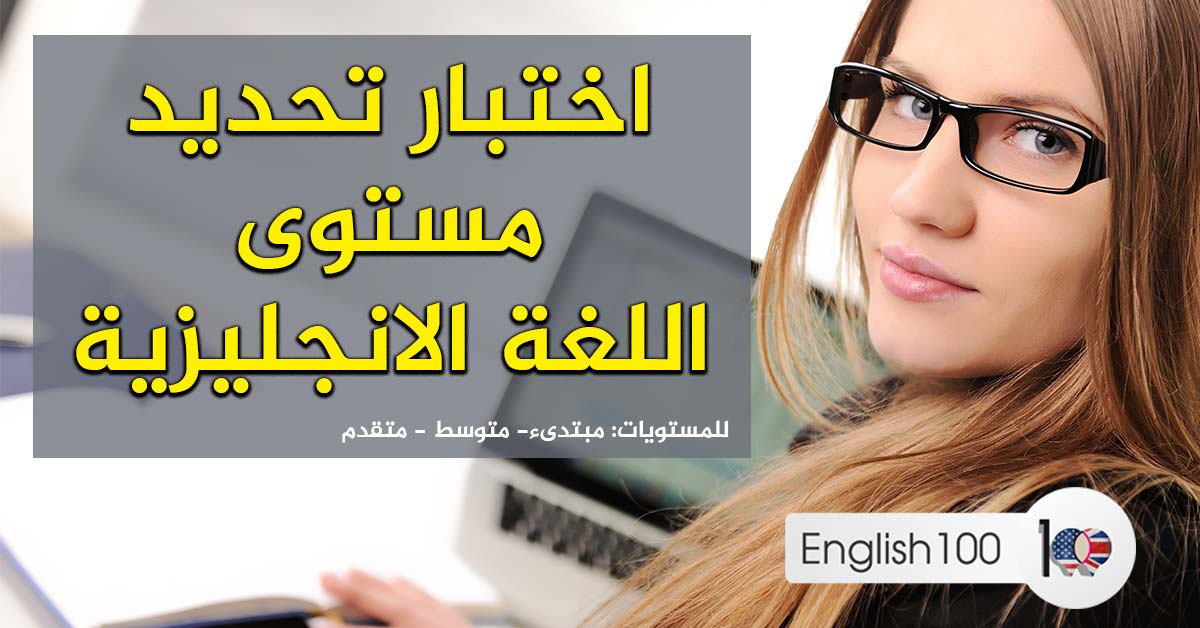 اختبار تحديد مستوى اللغة الانجليزية مع الاجابة English 100